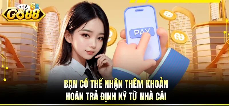 Nạp Tiền GO88 - Hướng Dẫn Giao Dịch Tài Chính An Toàn 6 Bạn có thể nhận thêm khoản hoàn trả định kỳ từ nhà cái