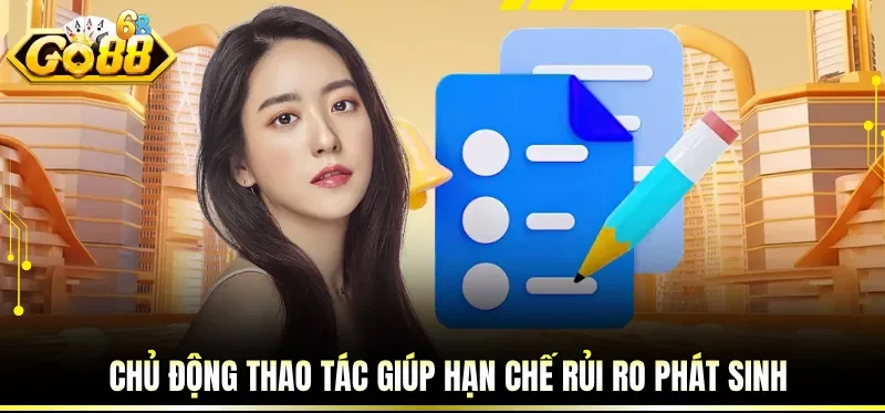 Miễn Trừ Trách Nhiệm GO88 - Hiểu Rõ Giới Hạn Tránh Sai Lệch 3 Chủ động thao tác giúp hạn chế rủi ro phát sinh
