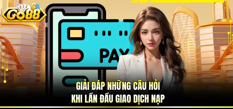 Nạp Tiền GO88 - Hướng Dẫn Giao Dịch Tài Chính An Toàn 5 Giải đáp những câu hỏi khi lần đầu giao dịch nạp