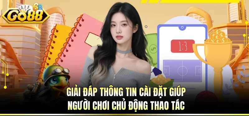 Tải App GO88 Nhanh Gọn - Vào Chơi Mượt Chỉ Sau Vài Bước 6 Giải đáp thông tin cài đặt giúp người chơi chủ động thao tác