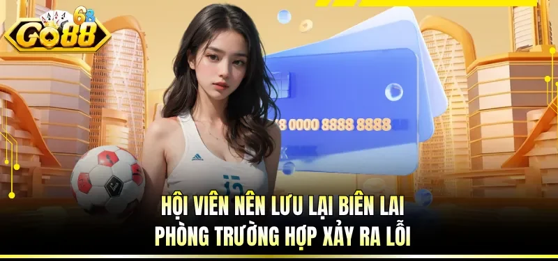 Nạp Tiền GO88 - Hướng Dẫn Giao Dịch Tài Chính An Toàn 4 Hội viên nên lưu lại biên lai phòng trường hợp xảy ra lỗi