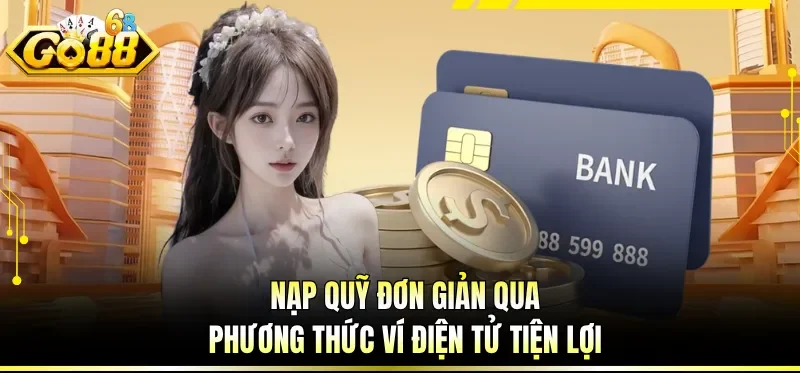 Nạp Tiền GO88 - Hướng Dẫn Giao Dịch Tài Chính An Toàn 1 Nạp quỹ đơn giản qua phương thức ví điện tử tiện lợi