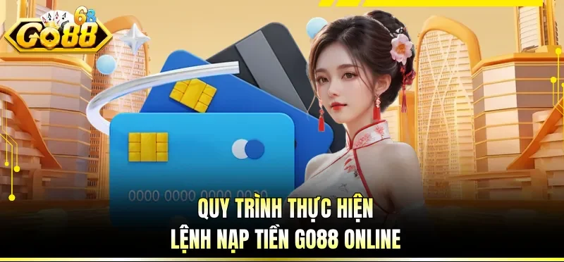 Nạp Tiền GO88 - Hướng Dẫn Giao Dịch Tài Chính An Toàn 2 Quy trình thực hiện lệnh nạp tiền GO88 online
