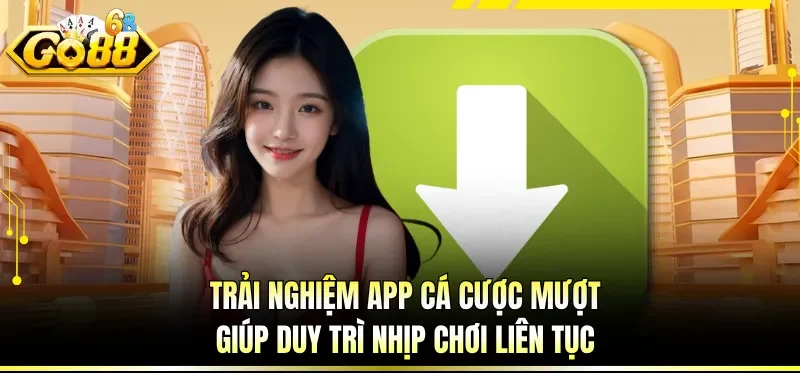 Tải App GO88 Nhanh Gọn - Vào Chơi Mượt Chỉ Sau Vài Bước 1 Trải nghiệm app cá cược mượt giúp duy trì nhịp chơi liên tục